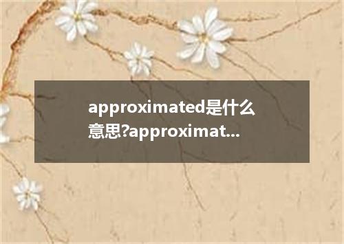approximated是什么意思?approximated怎么发音?approximated的解释和用法