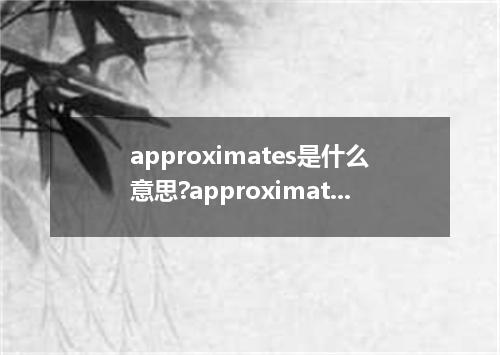 approximates是什么意思?approximates怎么发音?approximates的解释和用法