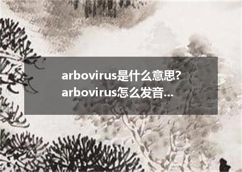arbovirus是什么意思?arbovirus怎么发音?arbovirus的解释和用法