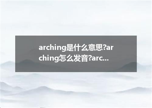 arching是什么意思?arching怎么发音?arching的解释和用法