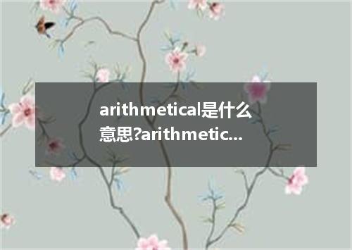 arithmetical是什么意思?arithmetical怎么发音?arithmetical的解释和用法