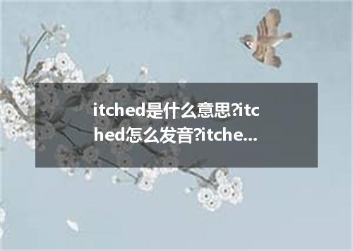 itched是什么意思?itched怎么发音?itched的解释和用法