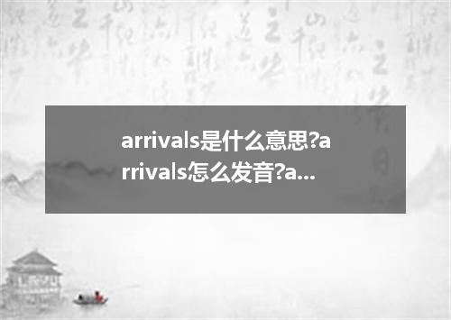 arrivals是什么意思?arrivals怎么发音?arrivals的解释和用法