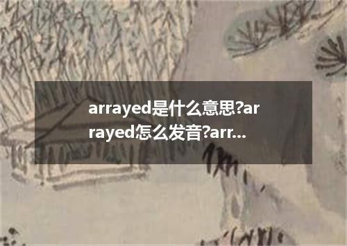 arrayed是什么意思?arrayed怎么发音?arrayed的解释和用法