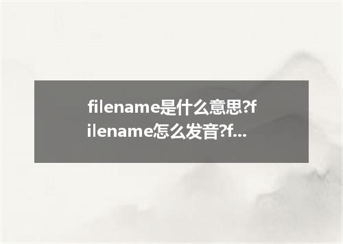 filename是什么意思?filename怎么发音?filename的解释和用法