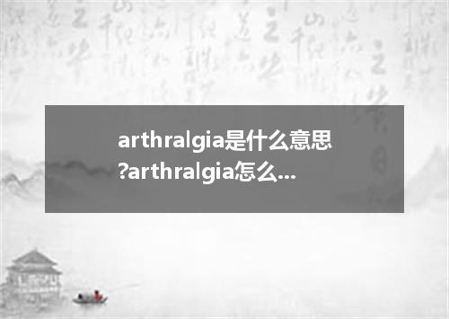 arthralgia是什么意思?arthralgia怎么发音?arthralgia的解释和用法