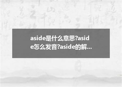 aside是什么意思?aside怎么发音?aside的解释和用法