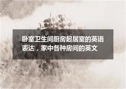 卧室卫生间厨房起居室的英语表达,家中各种房间的英文