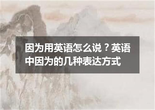 因为用英语怎么说?英语中因为的几种表达方式