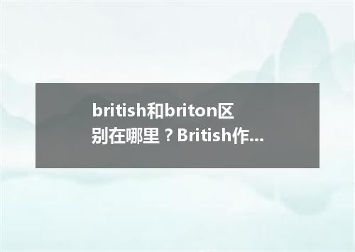 british和briton区别在哪里?British作为英国人可不可数?