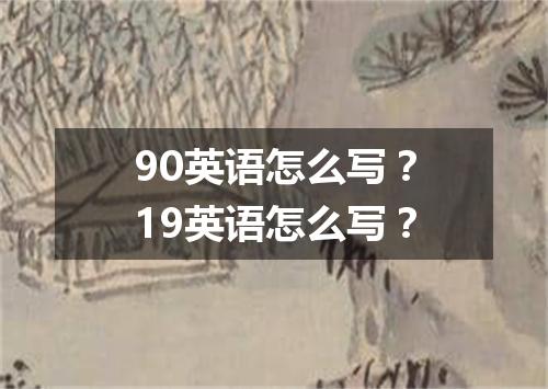 90英语怎么写？19英语怎么写？
