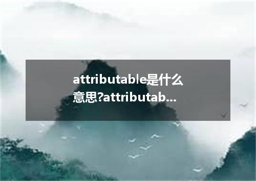 attributable是什么意思?attributable怎么发音?attributable的解释和用法