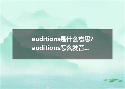 auditions是什么意思?auditions怎么发音?auditions的解释和用法