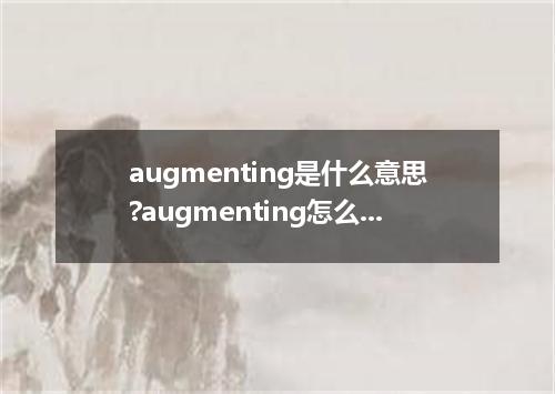 augmenting是什么意思?augmenting怎么发音?augmenting的解释和用法