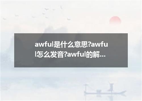 awful是什么意思?awful怎么发音?awful的解释和用法