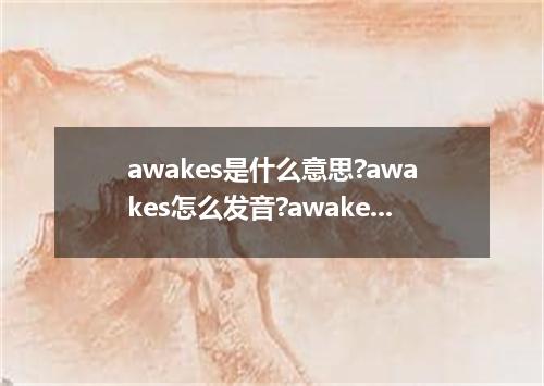 awakes是什么意思?awakes怎么发音?awakes的解释和用法