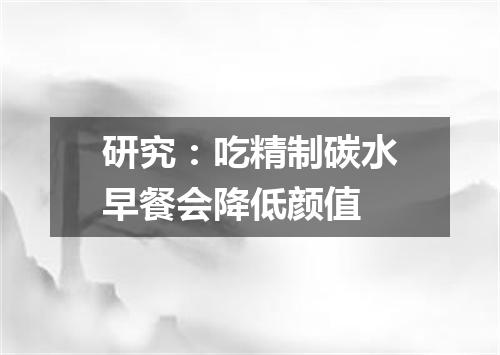 研究:吃精制碳水早餐会降低颜值