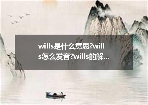 wills是什么意思?wills怎么发音?wills的解释和用法