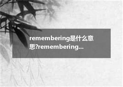 remembering是什么意思?remembering怎么发音?remembering的解释和用法