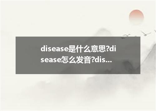 disease是什么意思?disease怎么发音?disease的解释和用法