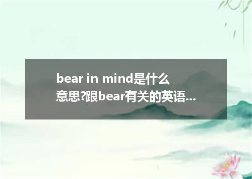 bear in mind是什么意思?跟bear有关的英语表达