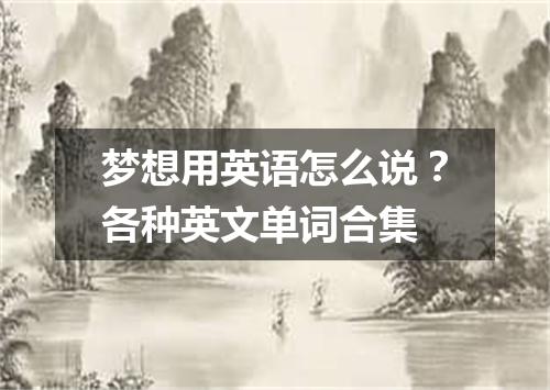 梦想用英语怎么说?各种英文单词合集