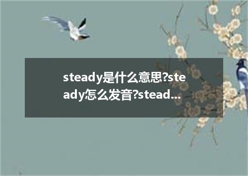 steady是什么意思?steady怎么发音?steady的解释和用法