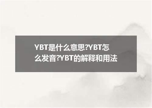 YBT是什么意思?YBT怎么发音?YBT的解释和用法