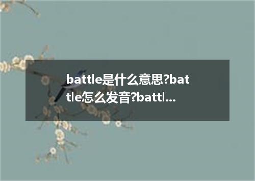 battle是什么意思?battle怎么发音?battle的解释和用法