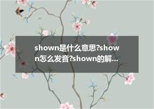 shown是什么意思?shown怎么发音?shown的解释和用法