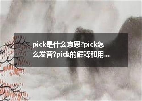 pick是什么意思?pick怎么发音?pick的解释和用法