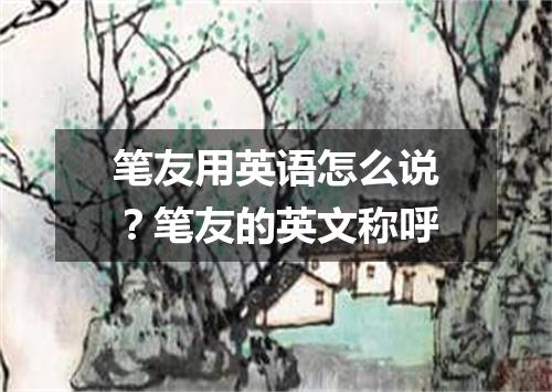 笔友用英语怎么说?笔友的英文称呼
