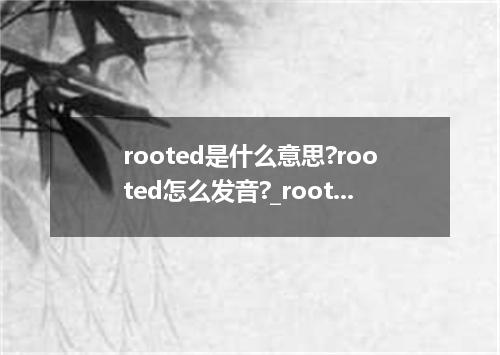 rooted是什么意思?rooted怎么发音?_rooted的用法