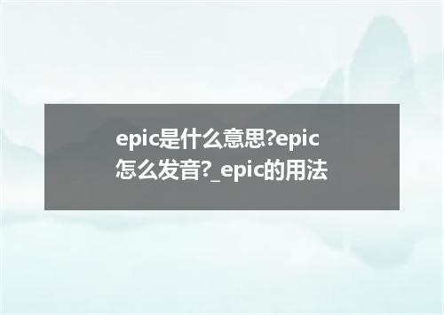 epic是什么意思?epic怎么发音?_epic的用法
