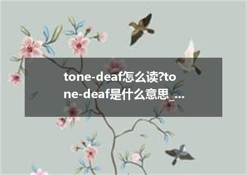 tone-deaf怎么读?tone-deaf是什么意思_tone-deaf的用法