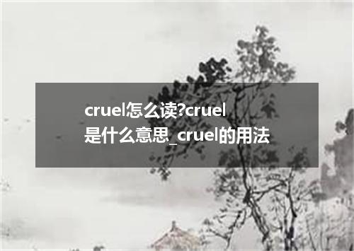 cruel怎么读?cruel是什么意思_cruel的用法