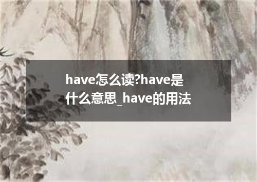 have怎么读?have是什么意思_have的用法
