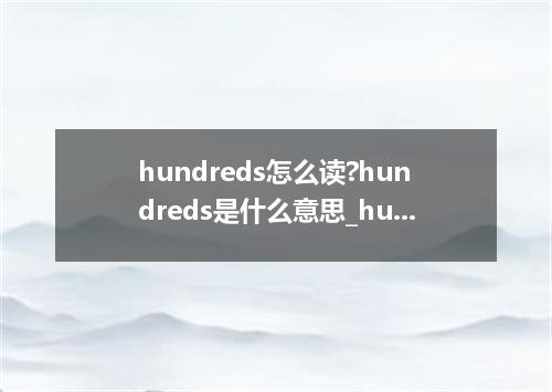 hundreds怎么读?hundreds是什么意思_hundreds的用法