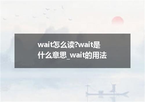 wait怎么读?wait是什么意思_wait的用法