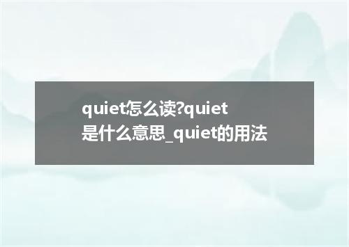 quiet怎么读?quiet是什么意思_quiet的用法