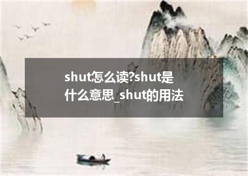 shut怎么读?shut是什么意思_shut的用法