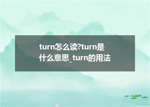 turn怎么读?turn是什么意思_turn的用法