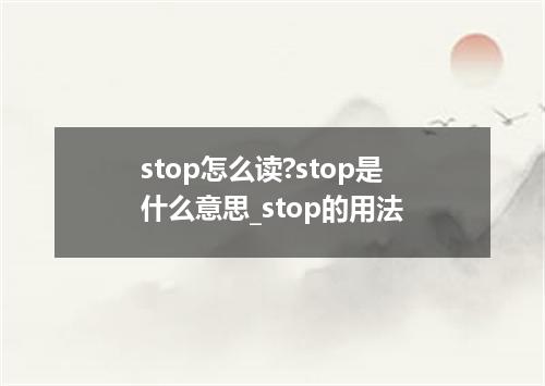 stop怎么读?stop是什么意思_stop的用法
