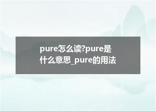 pure怎么读?pure是什么意思_pure的用法