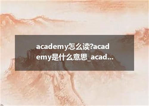 academy怎么读?academy是什么意思_academy的用法