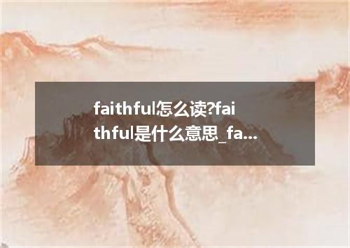 faithful怎么读?faithful是什么意思_faithful的用法