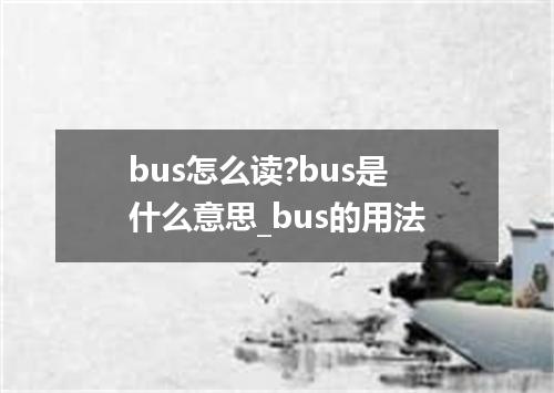 bus怎么读?bus是什么意思_bus的用法