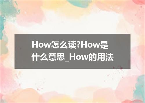 How怎么读?How是什么意思_How的用法