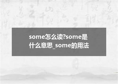 some怎么读?some是什么意思_some的用法