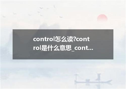 control怎么读?control是什么意思_control的用法